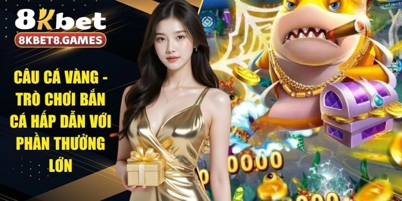 Câu Cá Vàng - Trò Chơi Bắn Cá Hấp Dẫn Với Phần Thưởng Lớn